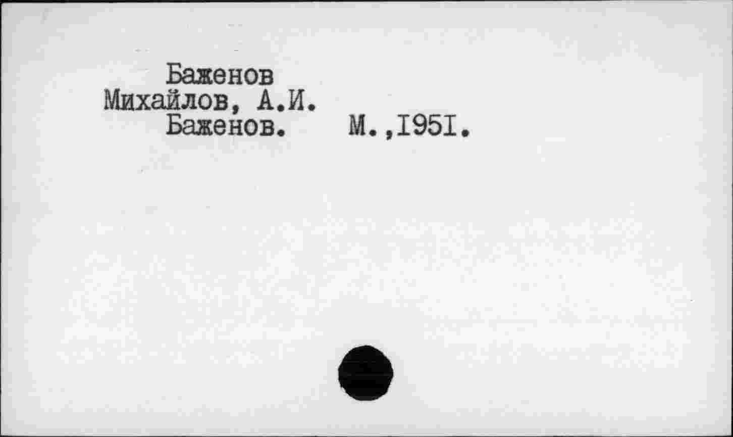 ﻿Баженов Михайлов, А.И.
Баженов.
М.,1951,